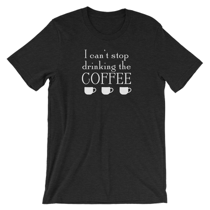 I Can't Stop Drinking the Coffee Shirt