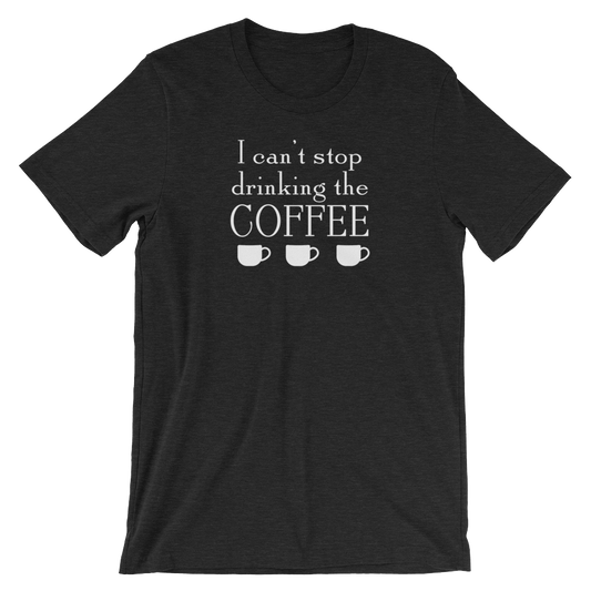 I Can't Stop Drinking the Coffee Shirt